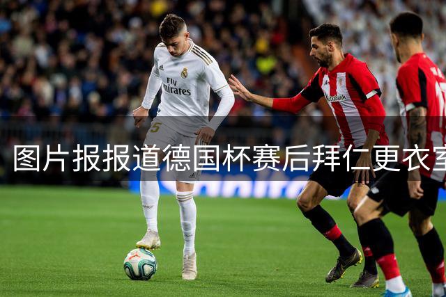 图片报报道德国杯赛后拜仁更衣室：奥利塞23点31分才离开