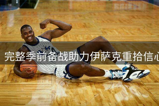 完整季前备战助力伊萨克重拾信心